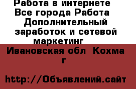 Работа в интернете - Все города Работа » Дополнительный заработок и сетевой маркетинг   . Ивановская обл.,Кохма г.